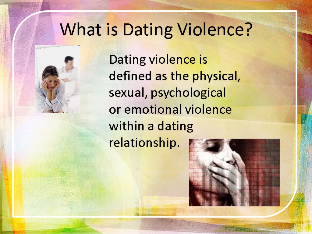 What is Dating Violence? Dating violence is defined as the physical, sexual, psychological or